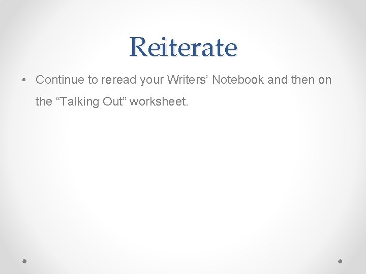 Reiterate • Continue to reread your Writers’ Notebook and then on the “Talking Out”