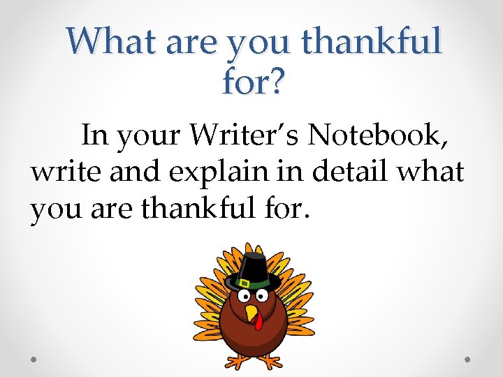 What are you thankful for? In your Writer’s Notebook, write and explain in detail