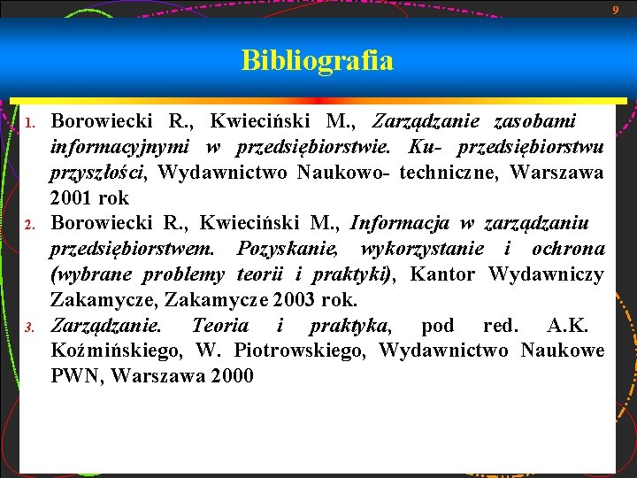 9 Bibliografia 1. 2. 3. Borowiecki R. , Kwieciński M. , Zarządzanie zasobami informacyjnymi