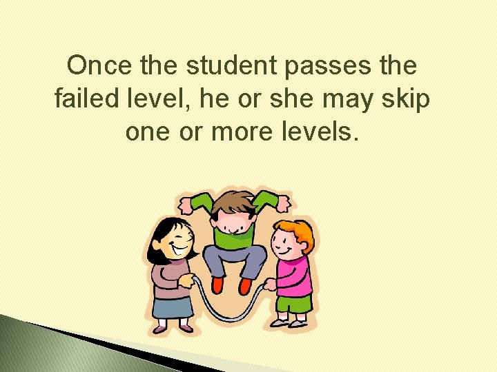 Once the student passes the failed level, he or she may skip one or