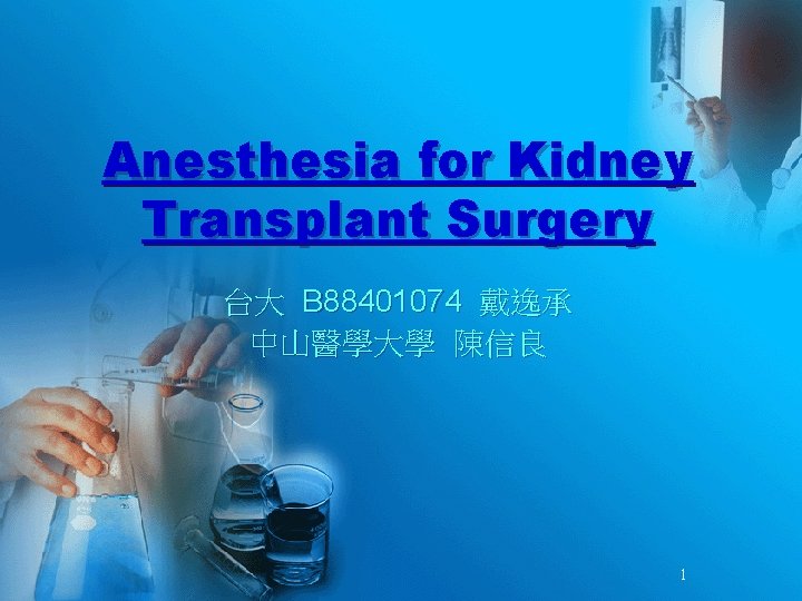 Anesthesia for Kidney Transplant Surgery 台大 B 88401074 戴逸承 中山醫學大學 陳信良 1 