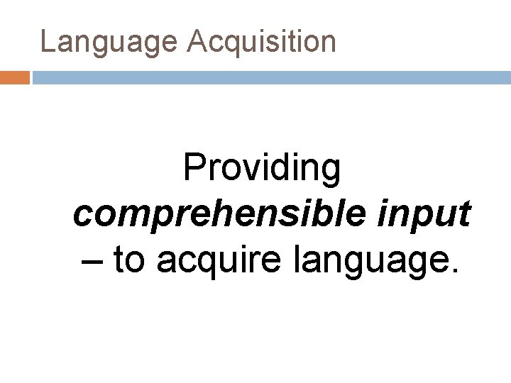 Language Acquisition Providing comprehensible input – to acquire language. Language Acquisition Providing comprehensible input – to acquire language.