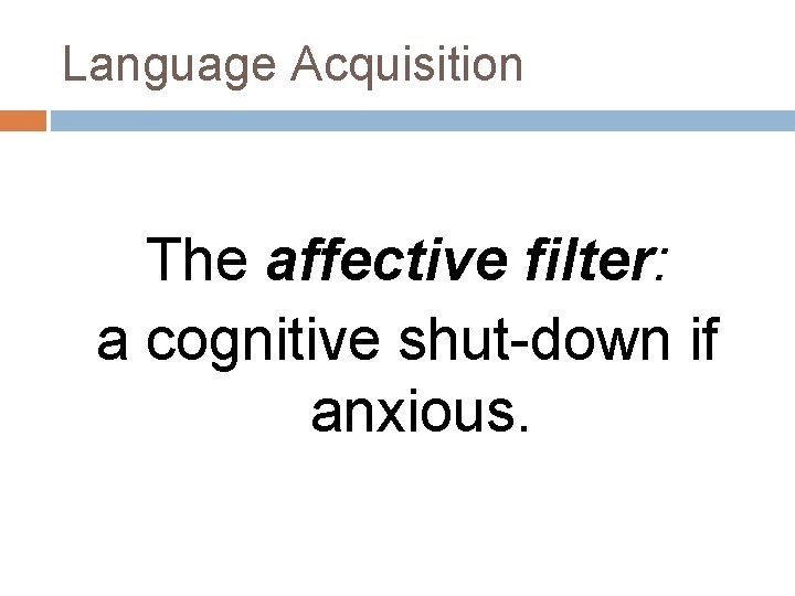Language Acquisition The affective filter: a cognitive shut-down if anxious. Language Acquisition The affective filter: a cognitive shut-down if anxious.