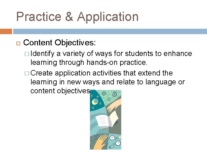 Practice & Application Content Objectives: � Identify a variety of ways for students to Practice & Application Content Objectives: � Identify a variety of ways for students to