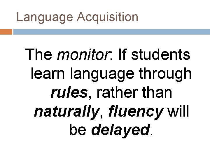 Language Acquisition The monitor: If students learn language through rules, rather than naturally, fluency Language Acquisition The monitor: If students learn language through rules, rather than naturally, fluency