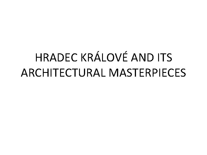 HRADEC KRÁLOVÉ AND ITS ARCHITECTURAL MASTERPIECES 