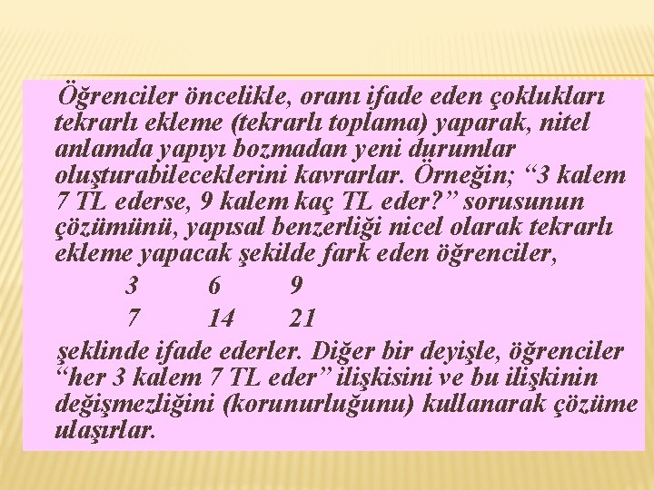 Öğrenciler öncelikle, oranı ifade eden çoklukları tekrarlı ekleme (tekrarlı toplama) yaparak, nitel anlamda yapıyı