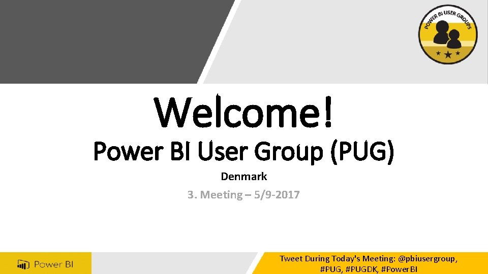 Welcome! Power BI User Group (PUG) Denmark 3. Meeting – 5/9 -2017 Tweet During