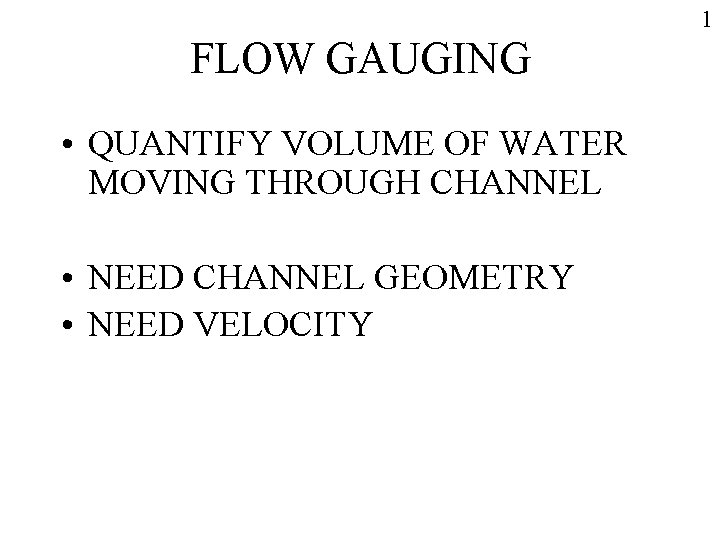 1 FLOW GAUGING • QUANTIFY VOLUME OF WATER MOVING THROUGH CHANNEL • NEED CHANNEL