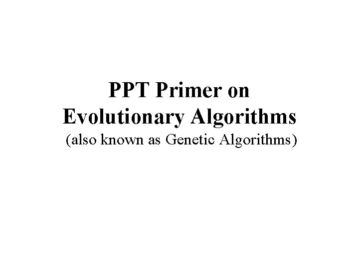 PPT Primer on Evolutionary Algorithms (also known as Genetic Algorithms) 