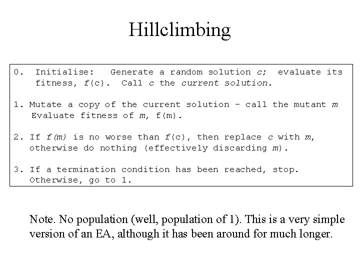 Hillclimbing 0. Initialise: Generate a random solution c; evaluate its fitness, f(c). Call c