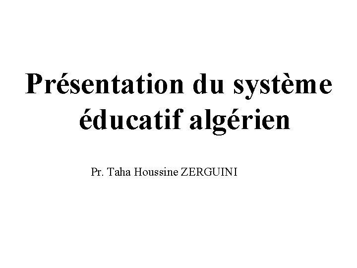Présentation du système éducatif algérien Pr. Taha Houssine ZERGUINI 