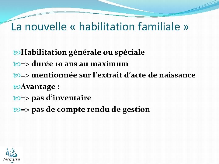 La nouvelle « habilitation familiale » Habilitation générale ou spéciale => durée 10 ans