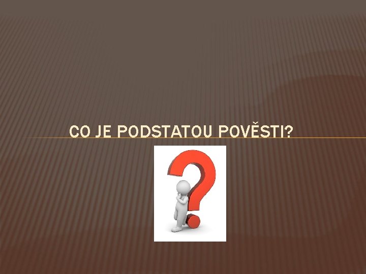 CO JE PODSTATOU POVĚSTI? 