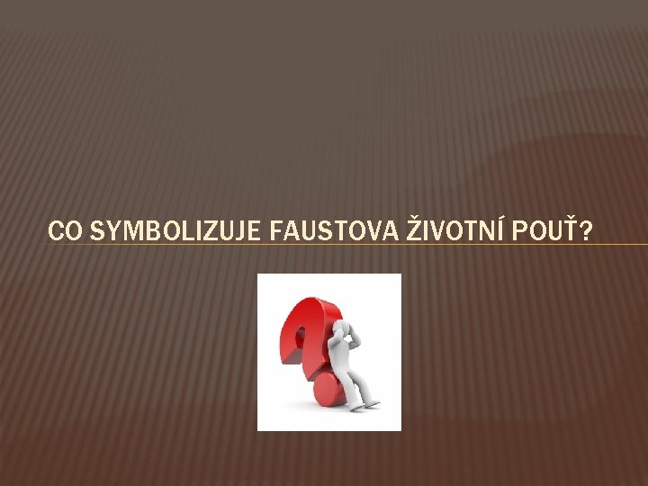 CO SYMBOLIZUJE FAUSTOVA ŽIVOTNÍ POUŤ? 