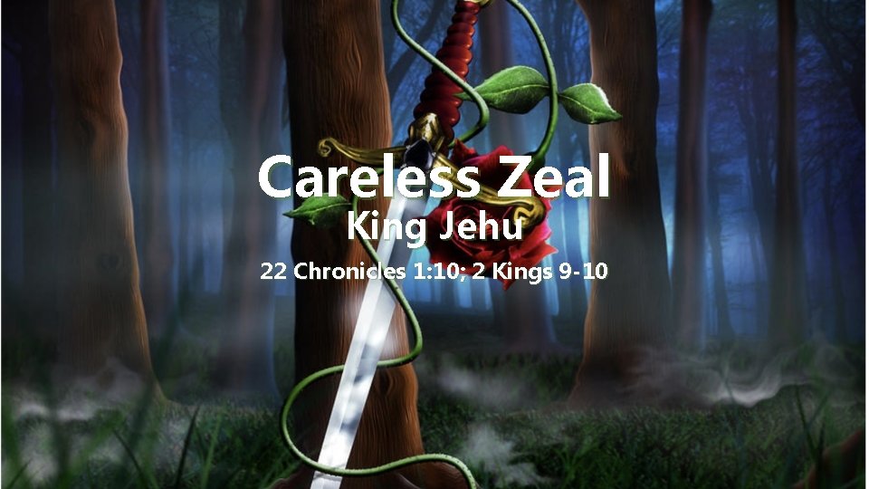 Careless Zeal King Jehu 22 Chronicles 1: 10; 2 Kings 9 -10 