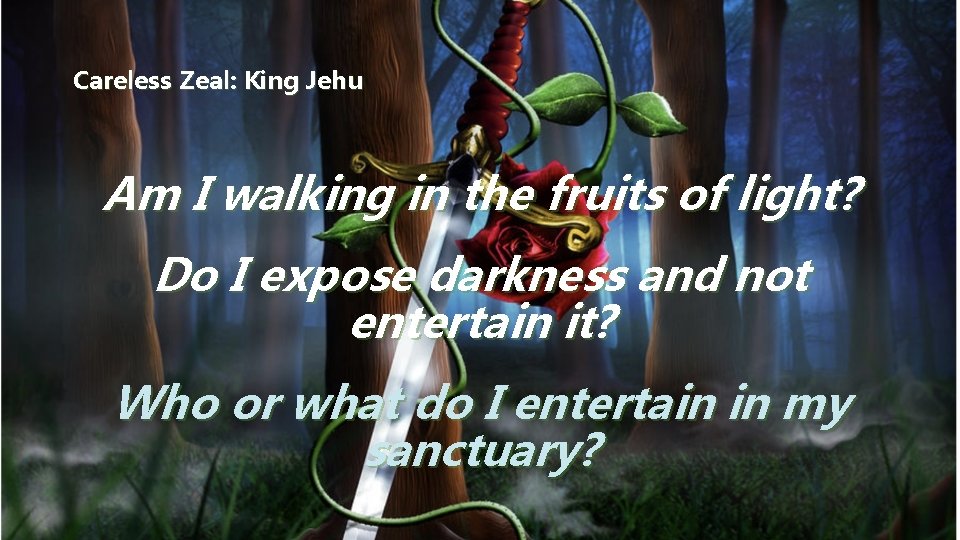 Careless Zeal: King Jehu Am I walking in the fruits of light? Do I