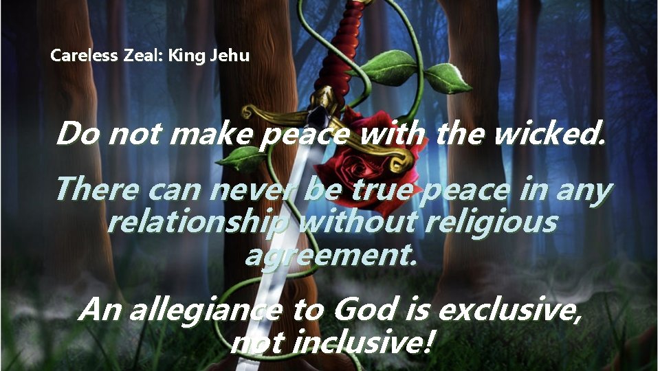 Careless Zeal: King Jehu Do not make peace with the wicked. There can never