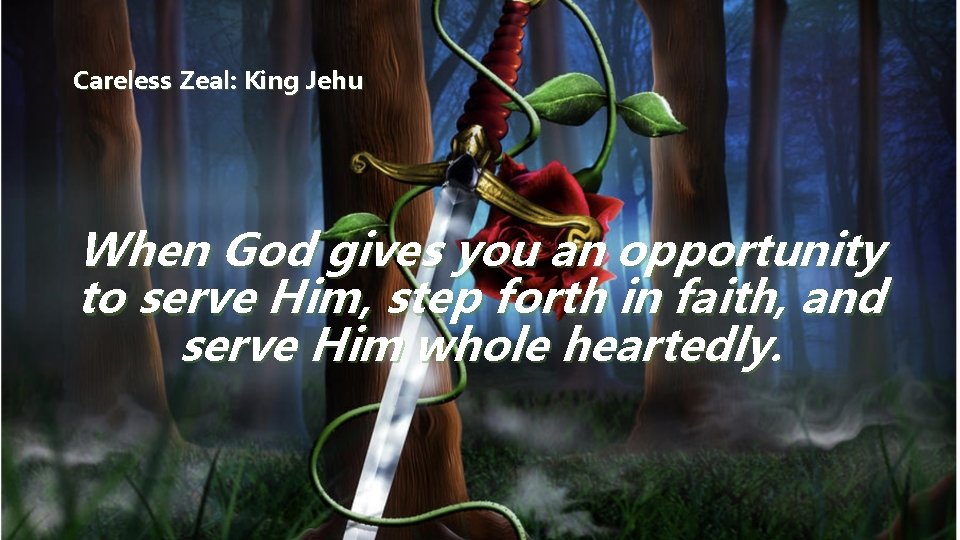 Careless Zeal: King Jehu When God gives you an opportunity to serve Him, step