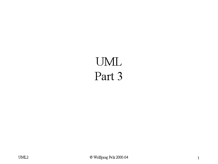 UML Part 3 UML 2 © Wolfgang Pelz 2000 -04 1 