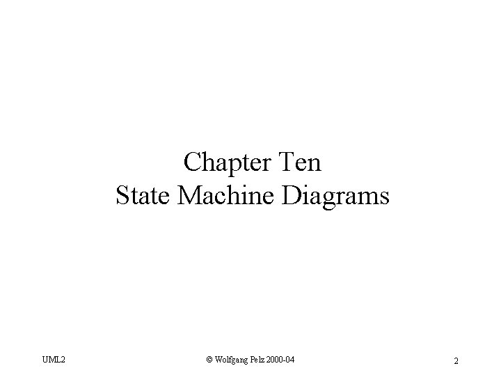 Chapter Ten State Machine Diagrams UML 2 © Wolfgang Pelz 2000 -04 2 