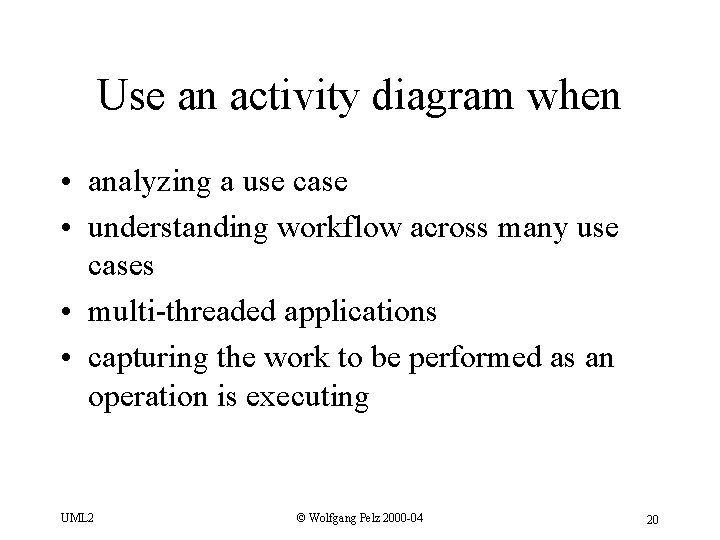 Use an activity diagram when • analyzing a use case • understanding workflow across