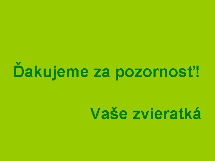 Ďakujeme za pozornosť! Vaše zvieratká 