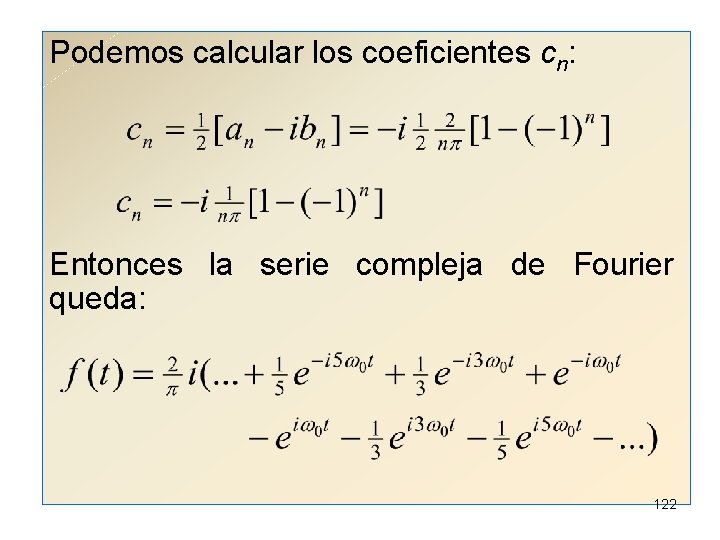 Podemos calcular los coeficientes cn: Entonces la serie compleja de Fourier queda: 122 