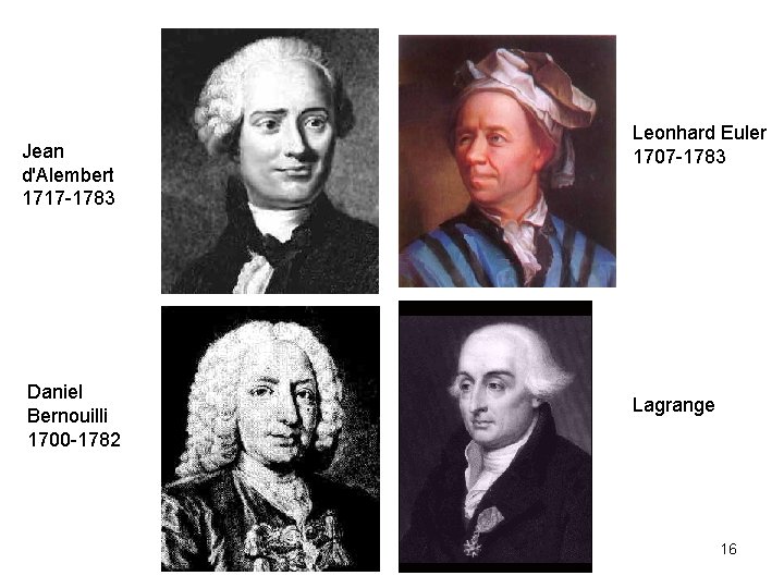 Jean d'Alembert 1717 -1783 Daniel Bernouilli 1700 -1782 Leonhard Euler 1707 -1783 Lagrange 16