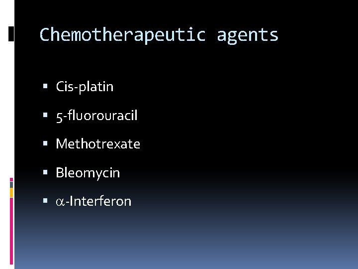 Chemotherapeutic agents Cis-platin 5 -fluorouracil Methotrexate Bleomycin -Interferon 