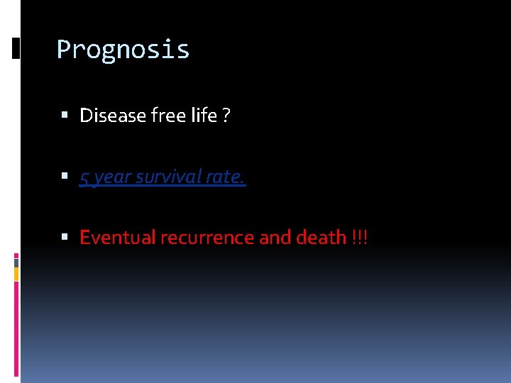 Prognosis Disease free life ? 5 year survival rate. Eventual recurrence and death !!!