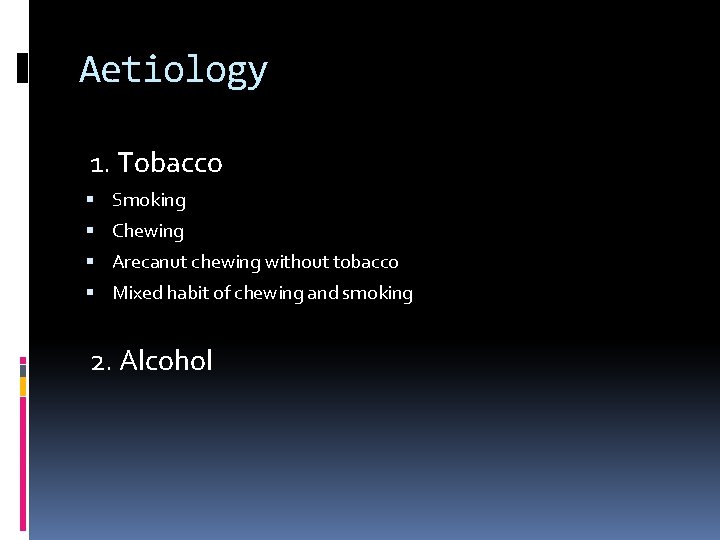 Aetiology 1. Tobacco Smoking Chewing Arecanut chewing without tobacco Mixed habit of chewing and