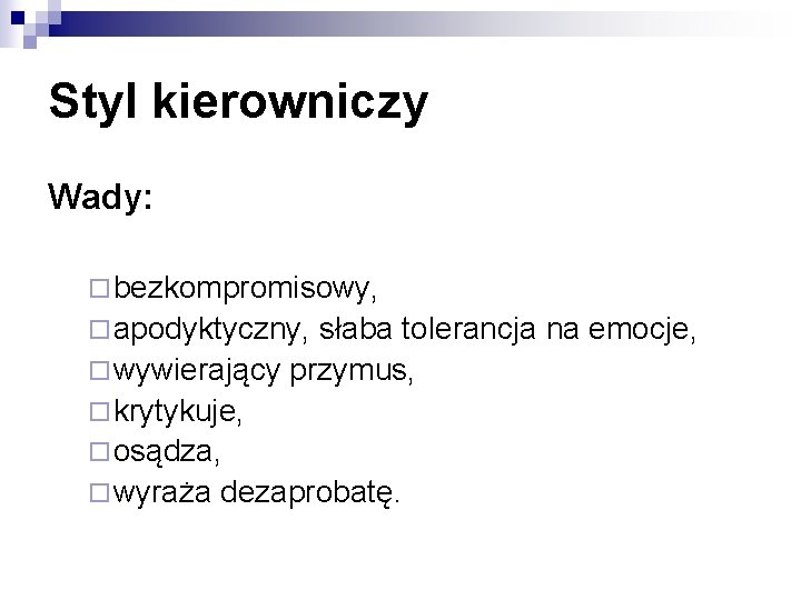 Styl kierowniczy Wady: ¨ bezkompromisowy, ¨ apodyktyczny, słaba tolerancja na emocje, ¨ wywierający przymus,