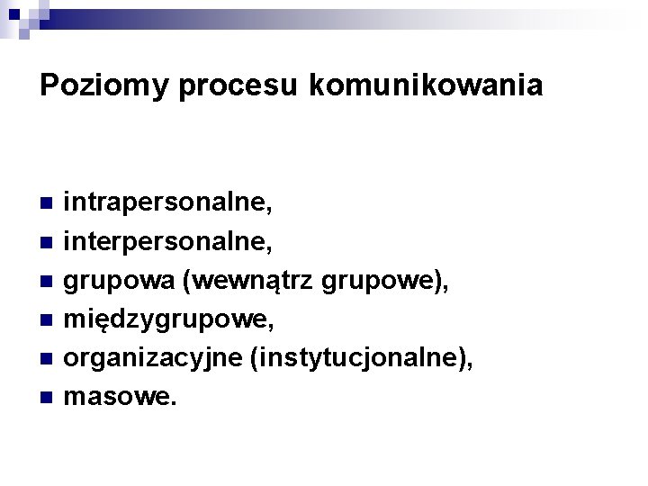 Poziomy procesu komunikowania n n n intrapersonalne, interpersonalne, grupowa (wewnątrz grupowe), międzygrupowe, organizacyjne (instytucjonalne),