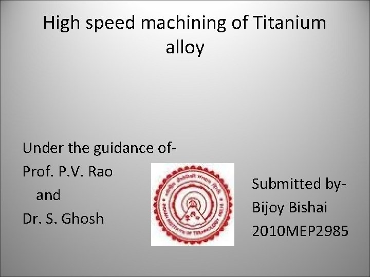 High speed machining of Titanium alloy Under the guidance of. Prof. P. V. Rao