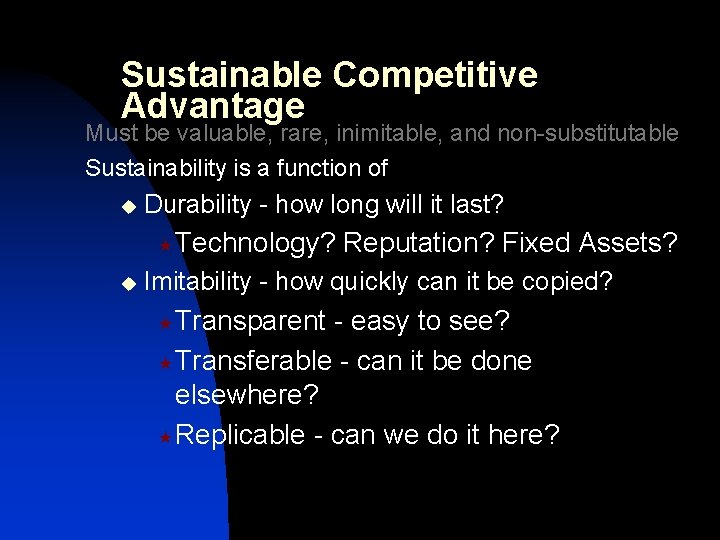 Sustainable Competitive Advantage Must be valuable, rare, inimitable, and non-substitutable Sustainability is a function