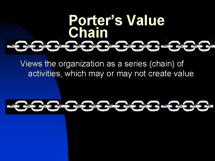 Porter’s Value Chain Views the organization as a series (chain) of activities, which may