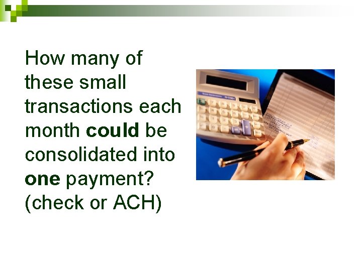 How many of these small transactions each month could be consolidated into one payment?