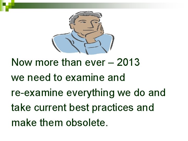 Now more than ever – 2013 we need to examine and re-examine everything we