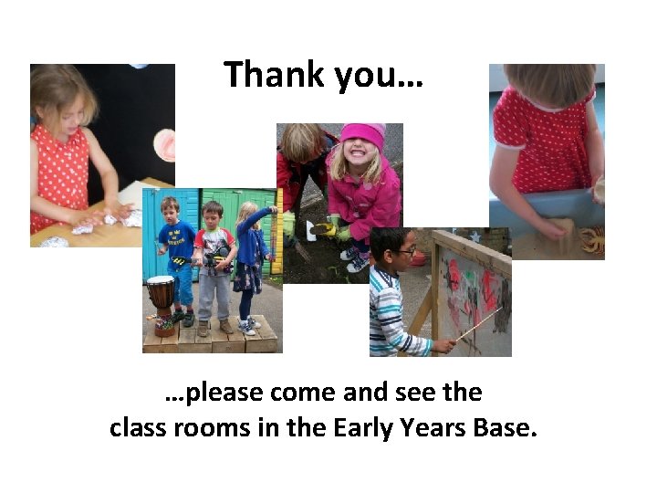 Thank you… …please come and see the class rooms in the Early Years Base.