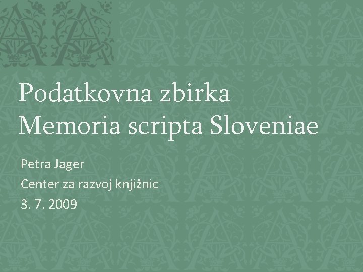 Podatkovna zbirka Memoria scripta Sloveniae Petra Jager Center za razvoj knjižnic 3. 7. 2009