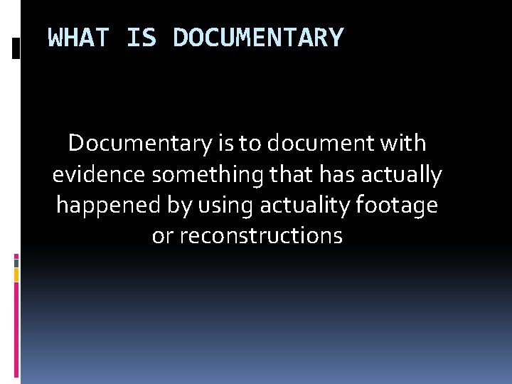 WHAT IS DOCUMENTARY Documentary is to document with evidence something that has actually happened