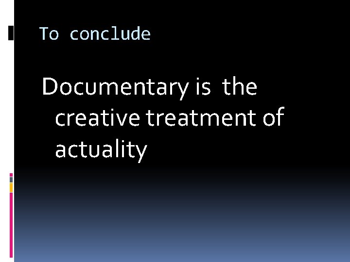 To conclude Documentary is the creative treatment of actuality 