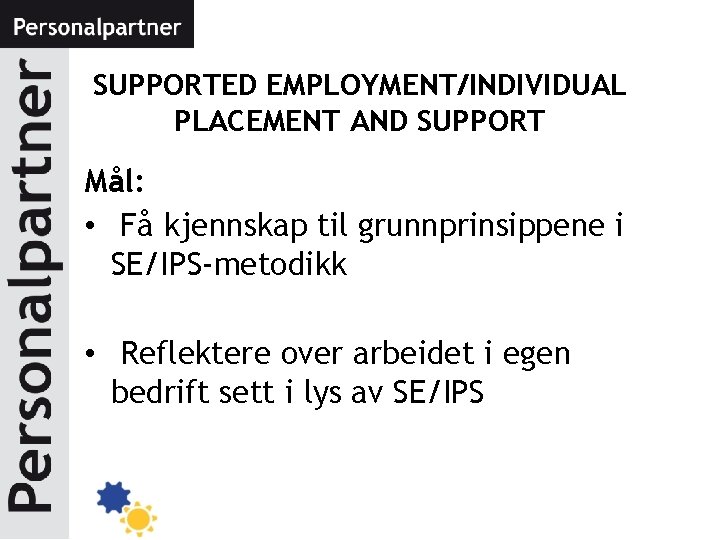 SUPPORTED EMPLOYMENT/INDIVIDUAL PLACEMENT AND SUPPORT Mål: • Få kjennskap til grunnprinsippene i SE/IPS-metodikk •