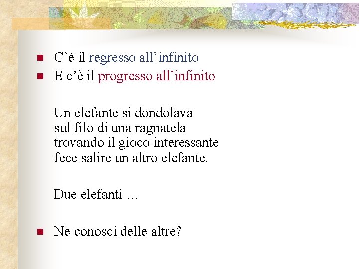 n n C’è il regresso all’infinito E c’è il progresso all’infinito Un elefante si