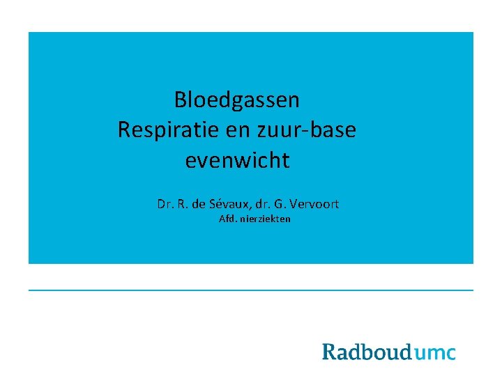 Bloedgassen Respiratie en zuur-base evenwicht Dr. R. de Sévaux, dr. G. Vervoort Afd. nierziekten