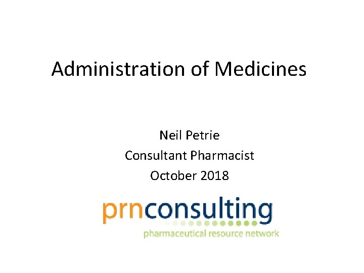 Administration of Medicines Neil Petrie Consultant Pharmacist October 2018 