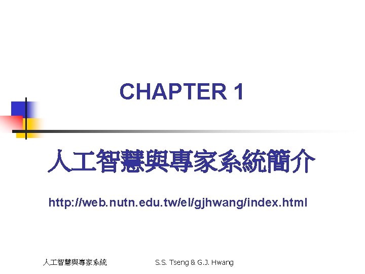 CHAPTER 1 人 智慧與專家系統簡介 http: //web. nutn. edu. tw/el/gjhwang/index. html 人 智慧與專家系統 S. S.
