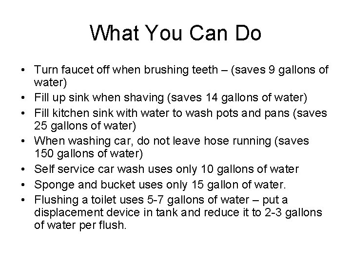 What You Can Do • Turn faucet off when brushing teeth – (saves 9