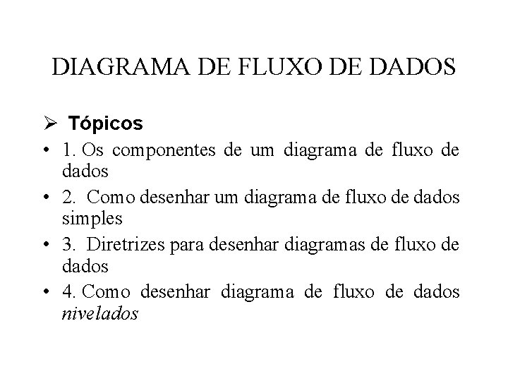 DIAGRAMA DE FLUXO DE DADOS Ø Tópicos • 1. Os componentes de um diagrama DIAGRAMA DE FLUXO DE DADOS Ø Tópicos • 1. Os componentes de um diagrama